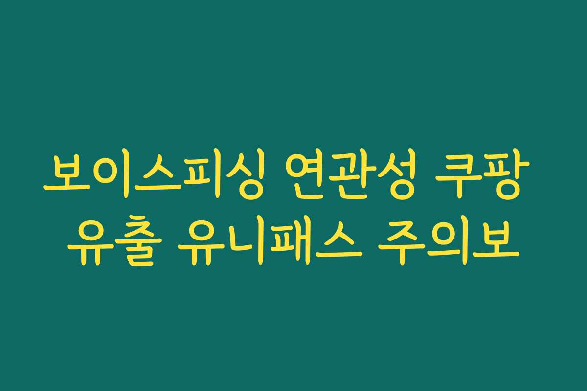 보이스피싱 연관성 쿠팡 유출 유니패스 주의보