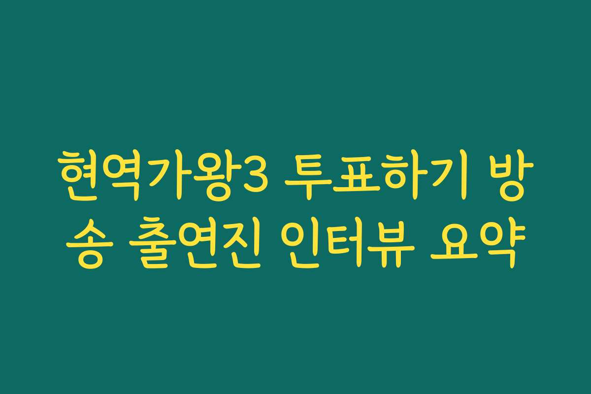 현역가왕3 투표하기 방송 출연진 인터뷰 요약