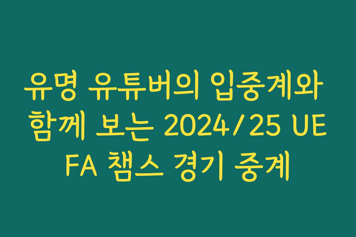 유명 유튜버의 입중계와 함께 보는 2024/25 UEFA 챔스 경기 중계