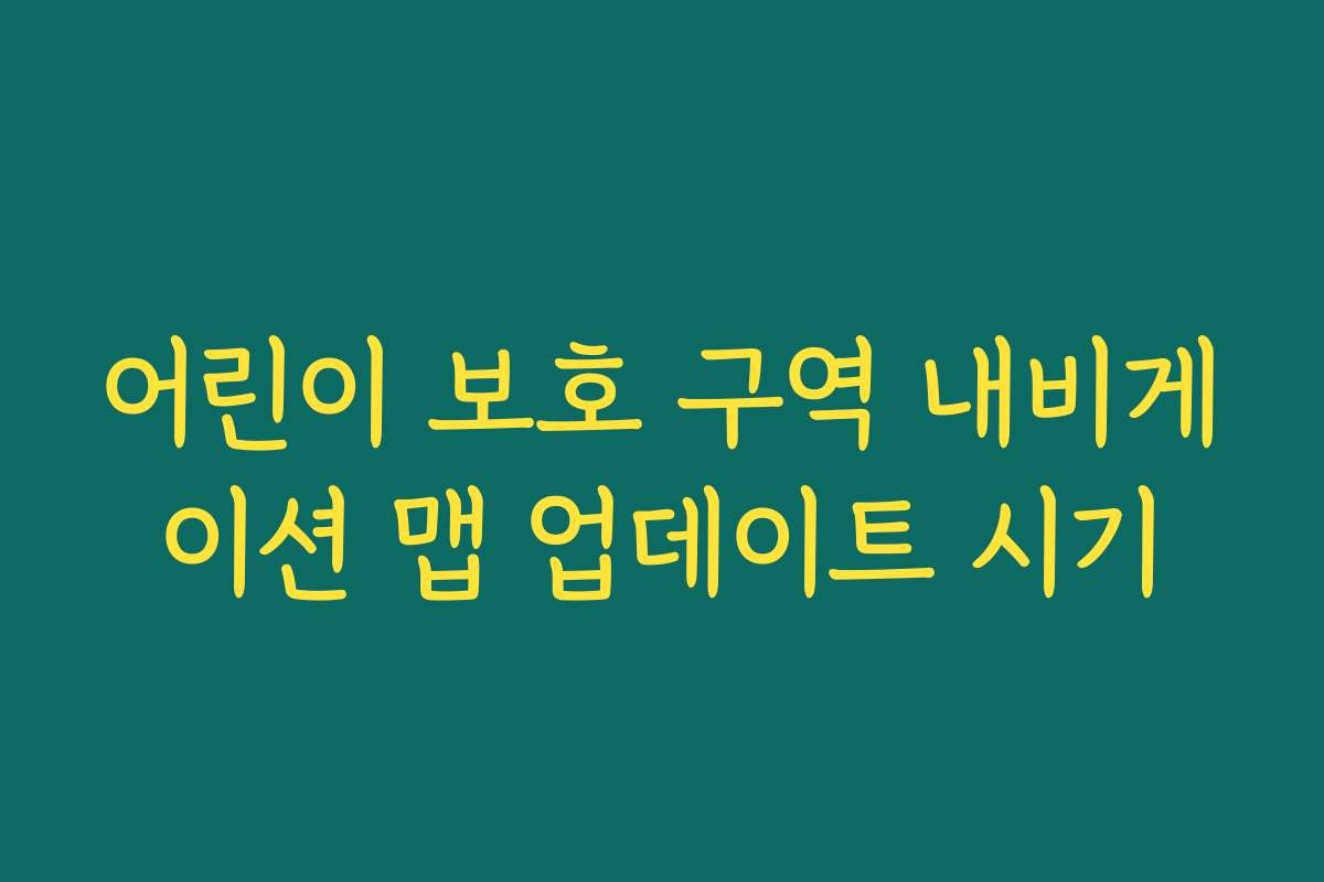 어린이 보호 구역 내비게이션 맵 업데이트 시기