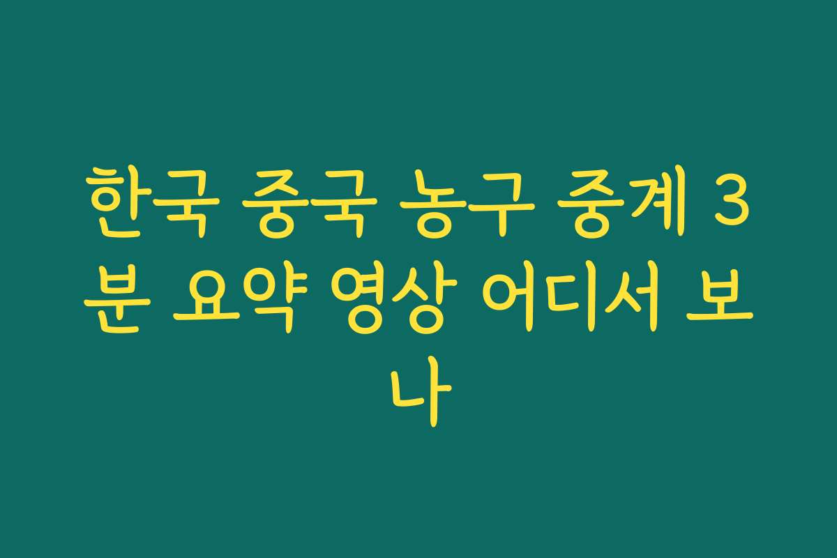 한국 중국 농구 중계 3분 요약 영상 어디서 보나