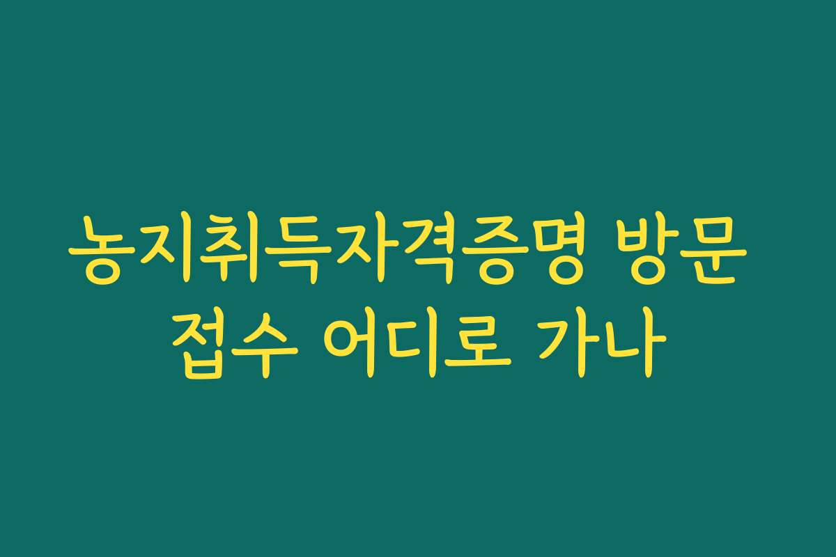 농지취득자격증명 방문 접수 어디로 가나 농지취득자격증명 방문 접수 어디로 가나