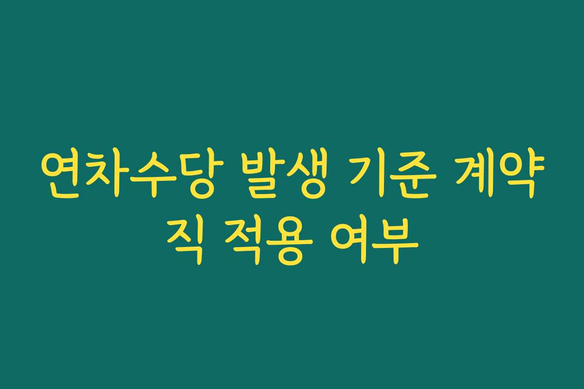 연차수당 발생 기준 계약직 적용 여부 연차수당 발생 기준 계약직 적용 여부