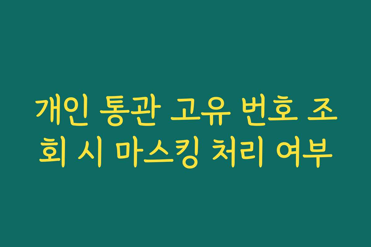 개인 통관 고유 번호 조회 시 마스킹 처리 여부