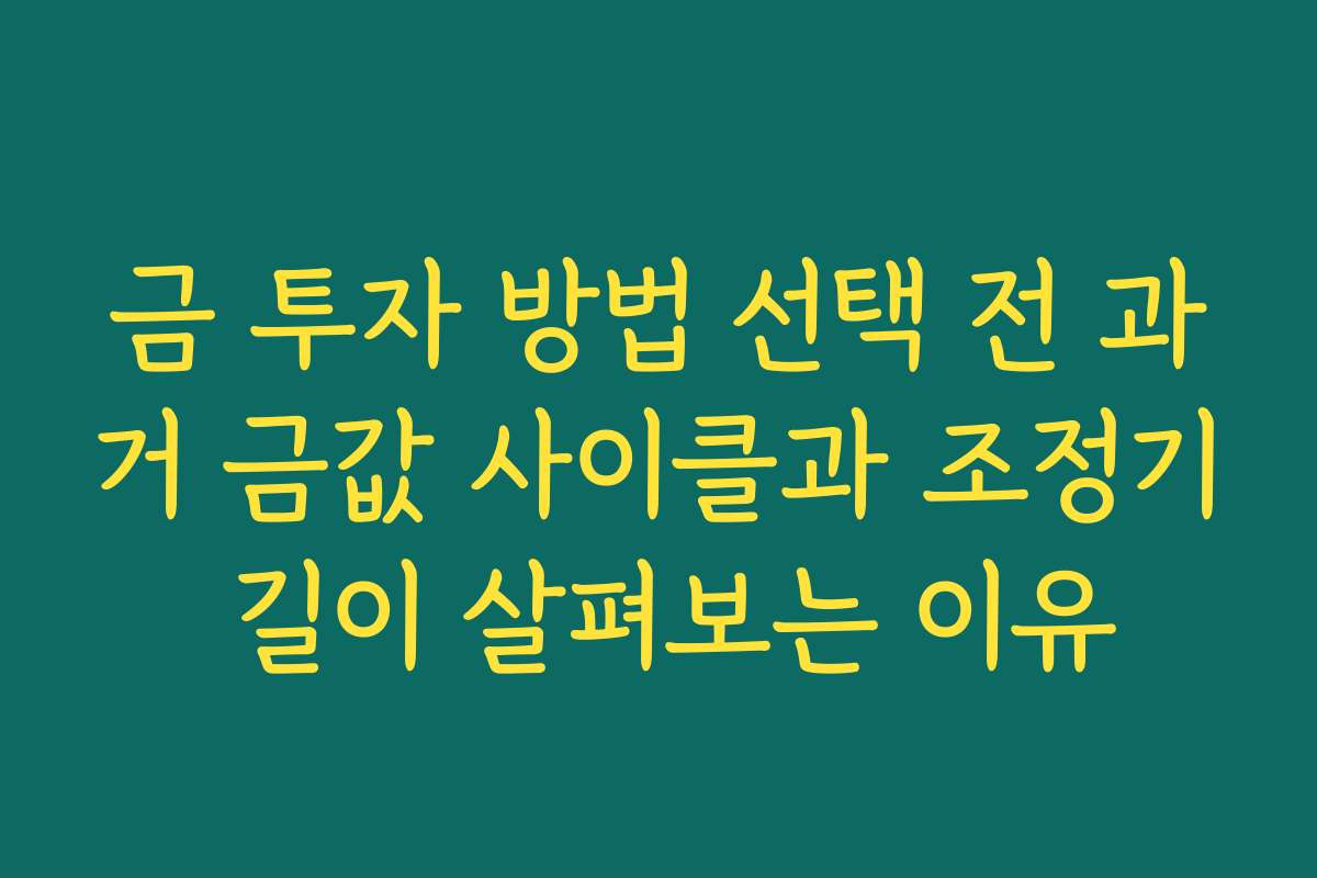 금 투자 방법 선택 전 과거 금값 사이클과 조정기 길이 살펴보는 이유