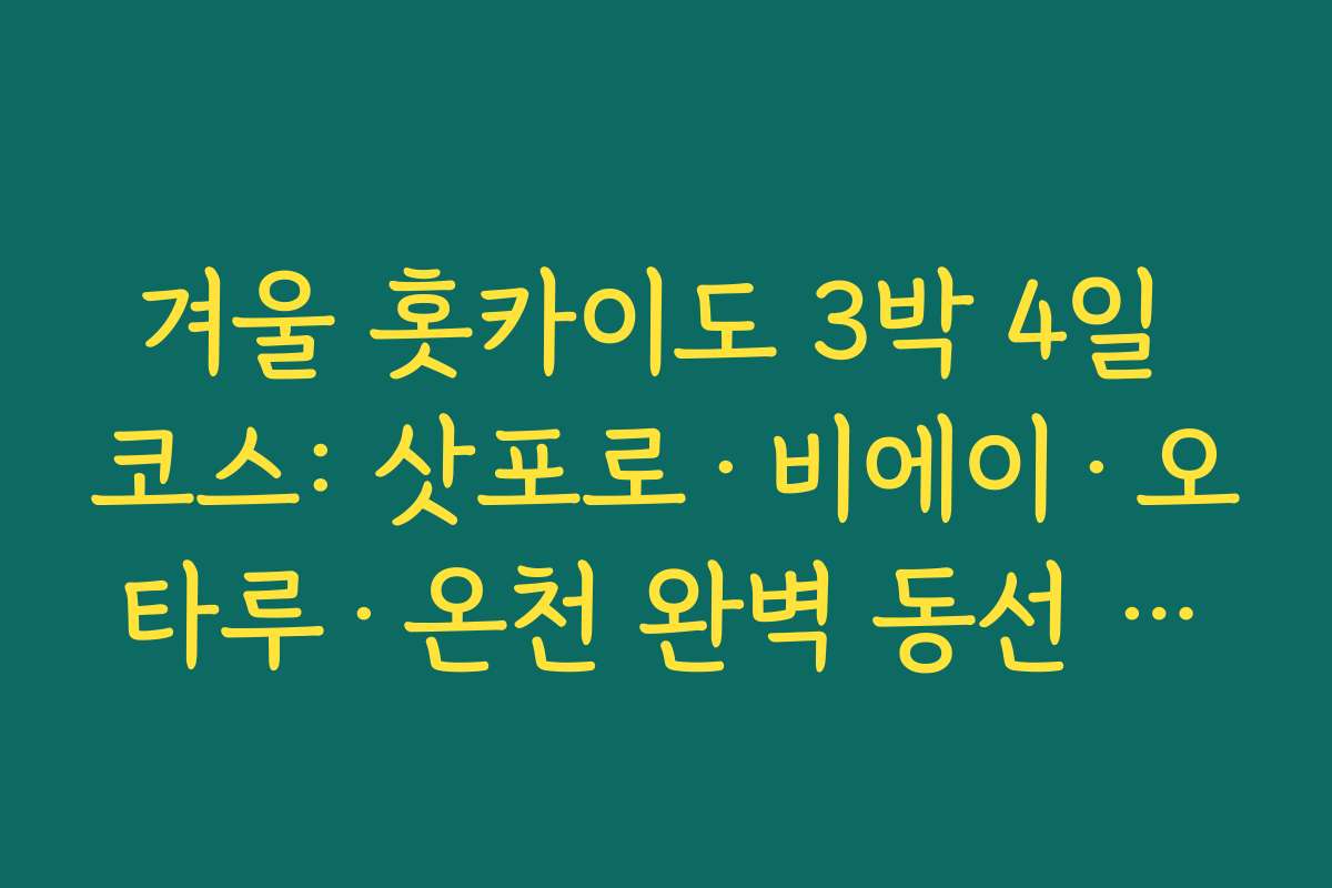 겨울 홋카이도 3박 4일 코스: 삿포로·비에이·오타루·온천 완벽 동선 짜기