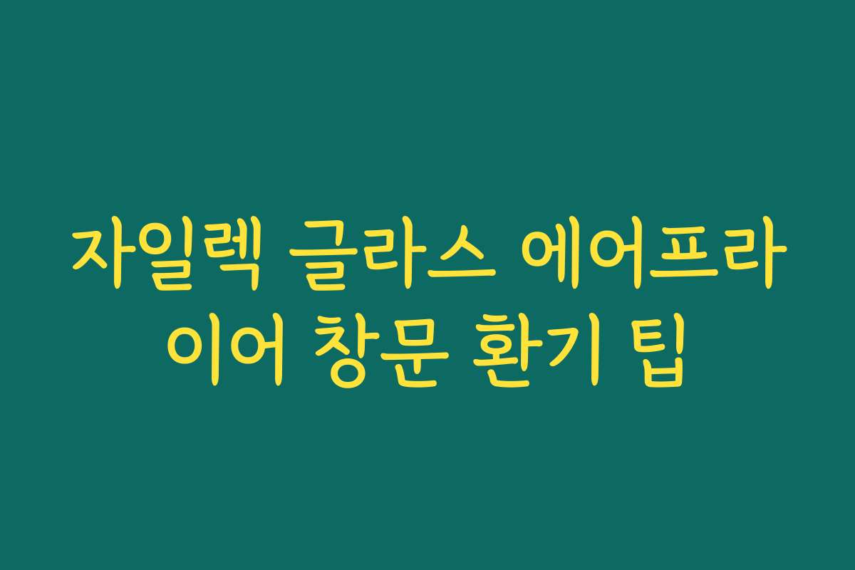 자일렉 글라스 에어프라이어 창문 환기 팁