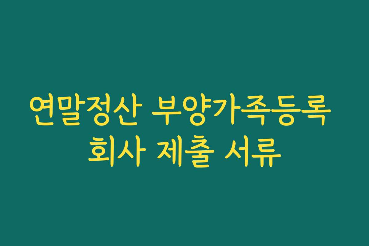 연말정산 부양가족등록 회사 제출 서류