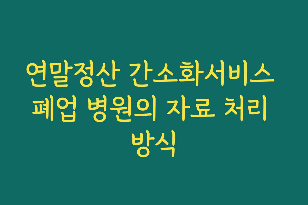 연말정산 간소화서비스 폐업 병원의 자료 처리 방식 연말정산 간소화서비스 폐업 병원의 자료 처리 방식