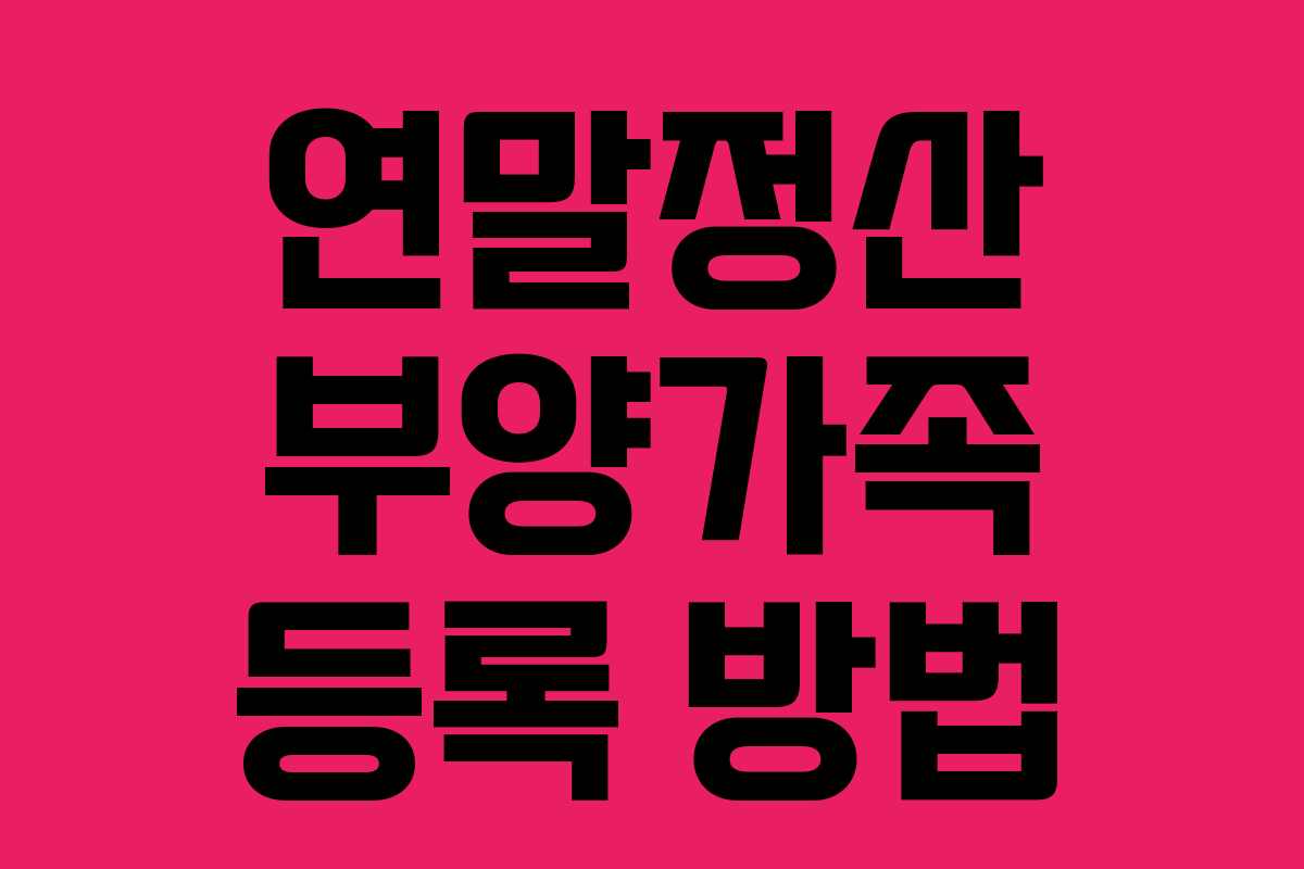 연말정산 부양가족 등록 방법 연말정산 부양가족 등록 방법