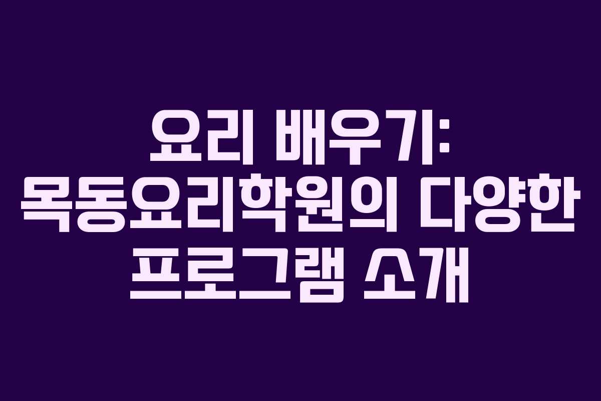 요리 배우기: 목동요리학원의 다양한 프로그램 소개 요리 배우기: 목동요리학원의 다양한 프로그램 소개