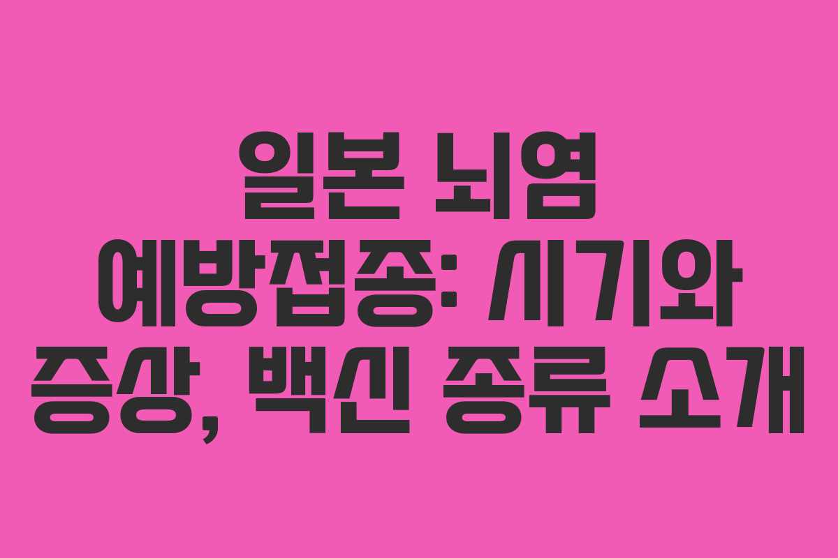 일본 뇌염 예방접종: 시기와 증상, 백신 종류 소개