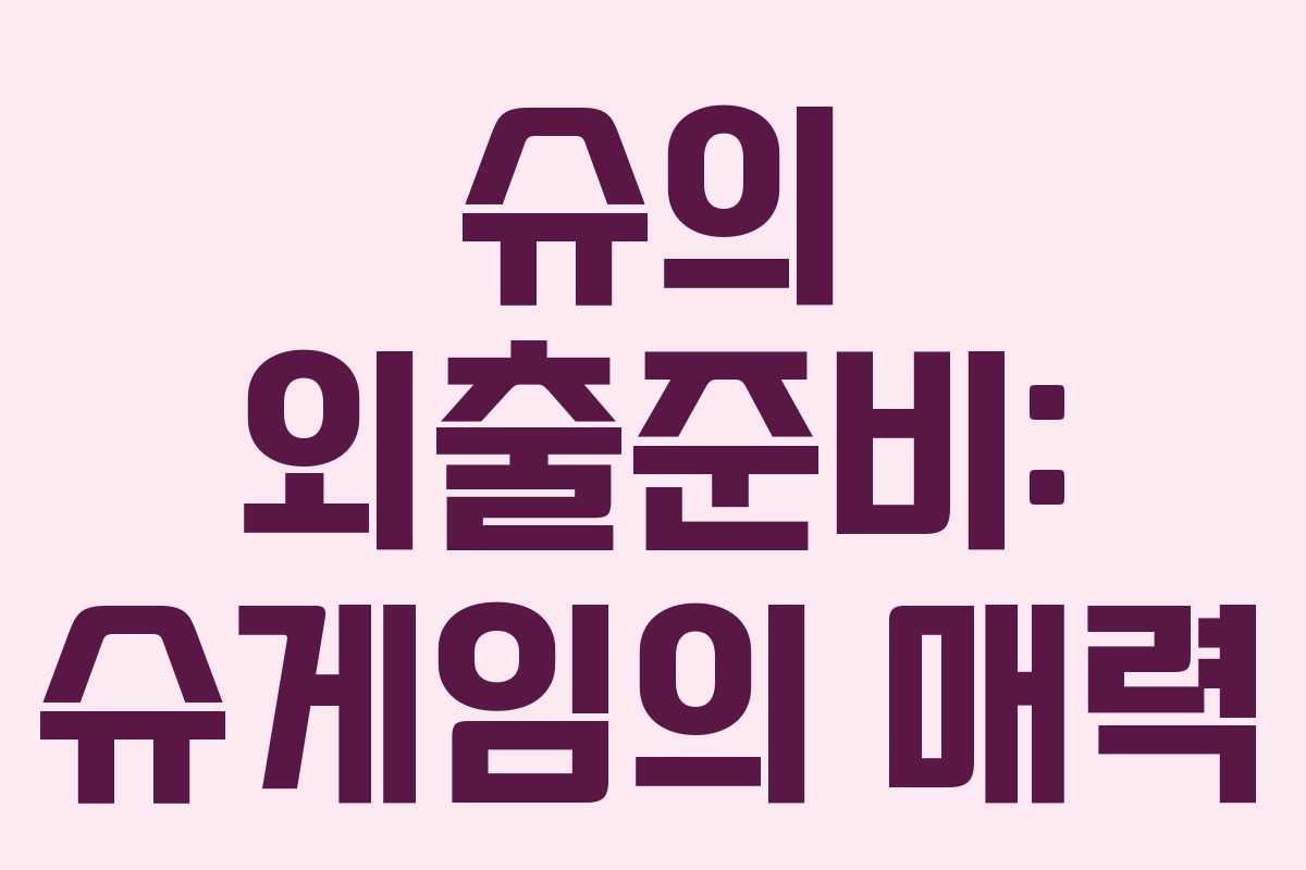 슈의 외출준비: 슈게임의 매력 슈의 외출준비: 슈게임의 매력