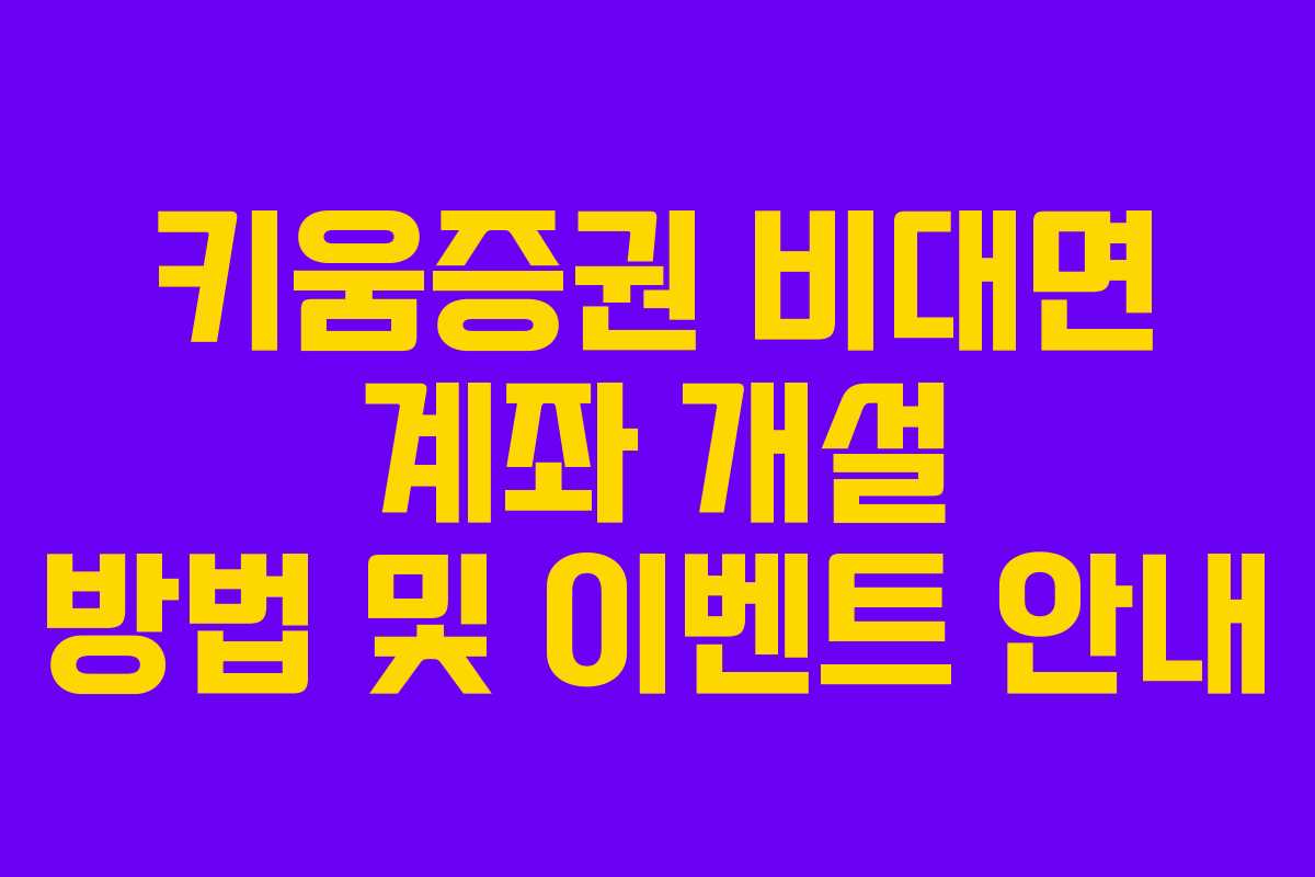 키움증권 비대면 계좌 개설 방법 및 이벤트 안내