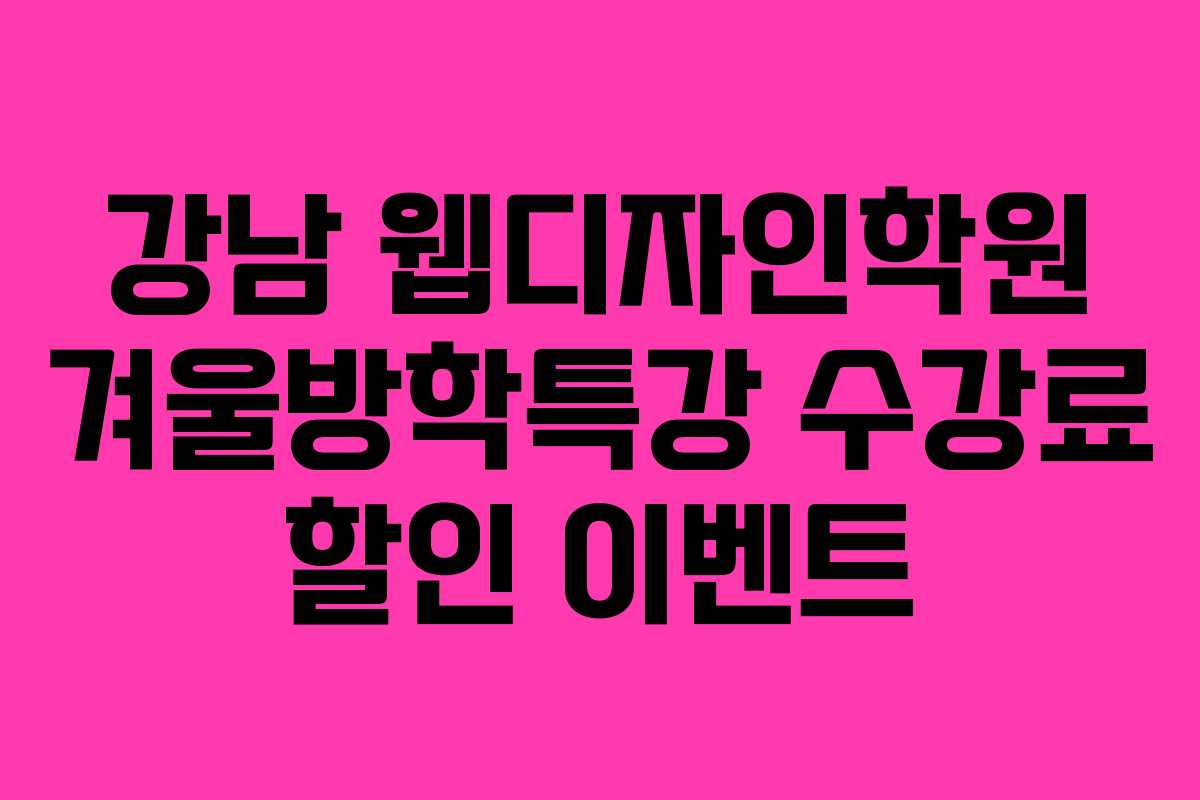 강남 웹디자인학원 겨울방학특강 수강료 할인 이벤트