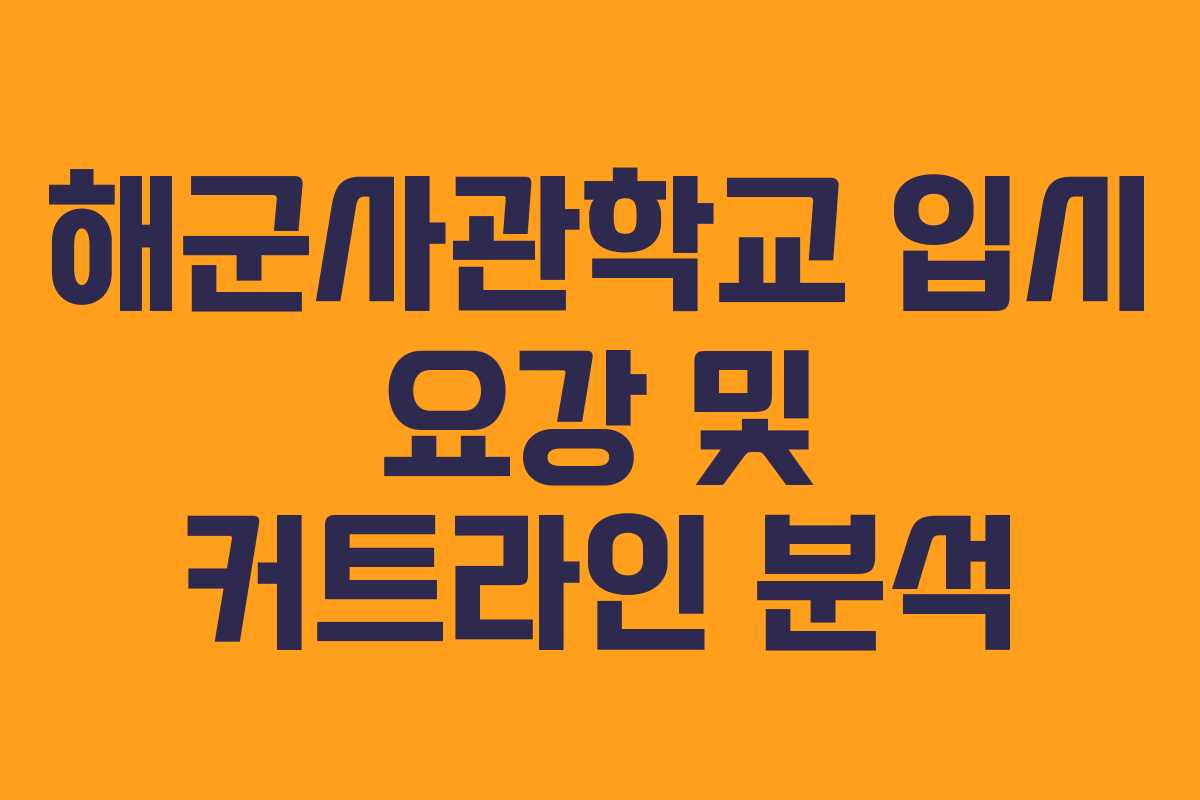 해군사관학교 입시 요강 및 커트라인 분석 해군사관학교 입시 요강 및 커트라인 분석