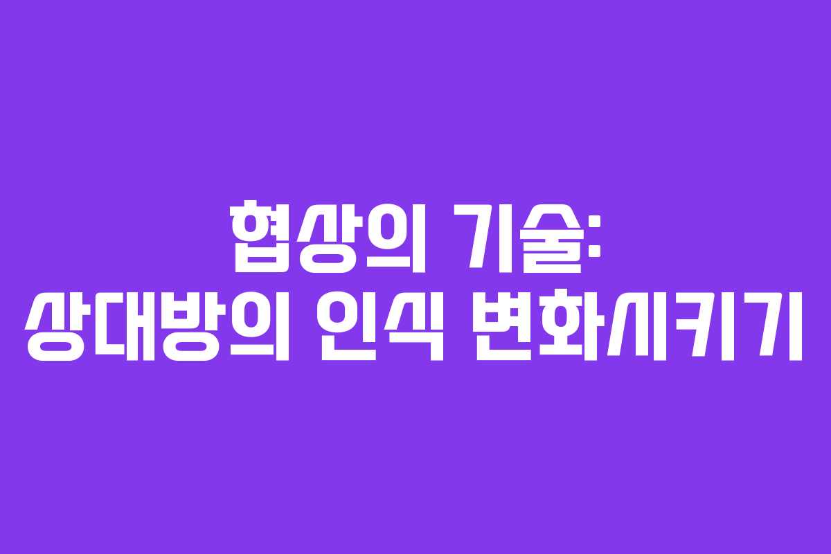 협상의 기술: 상대방의 인식 변화시키기