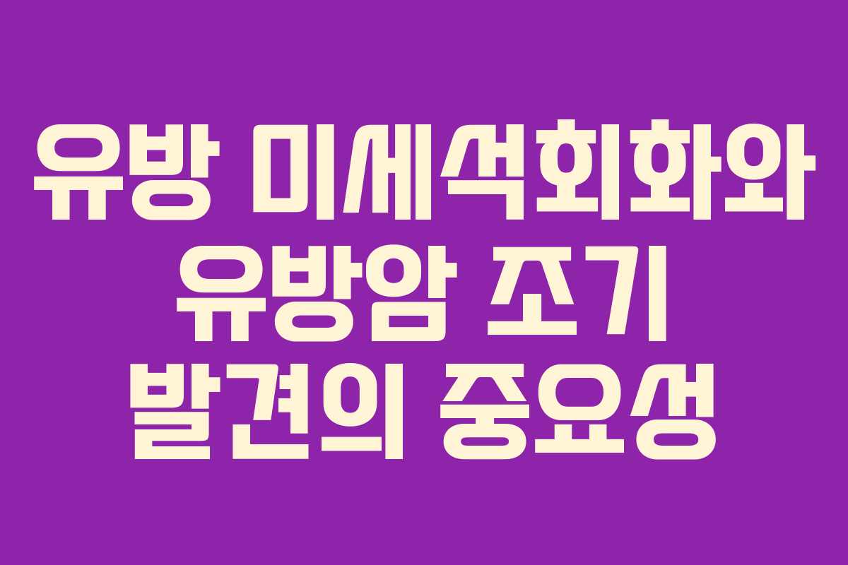 유방 미세석회화와 유방암 조기 발견의 중요성 유방 미세석회화와 유방암 조기 발견의 중요성