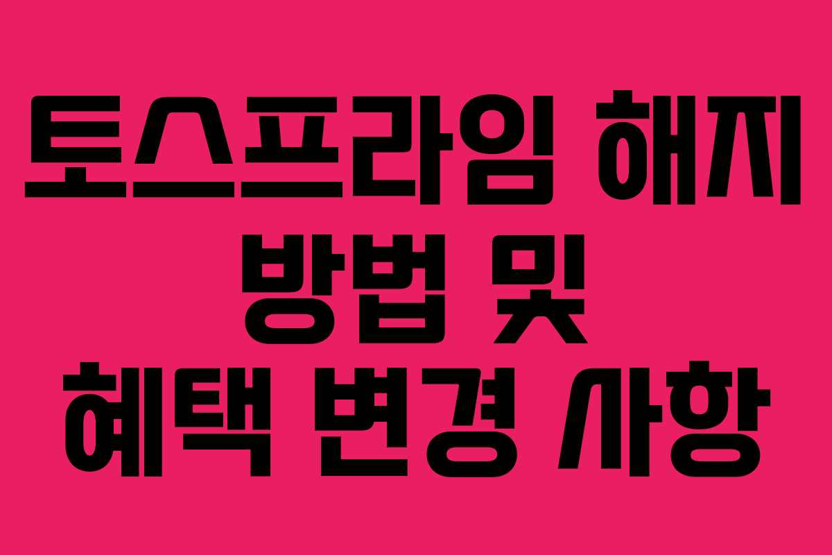 토스프라임 해지 방법 및 혜택 변경 사항 토스프라임 해지 방법 및 혜택 변경 사항