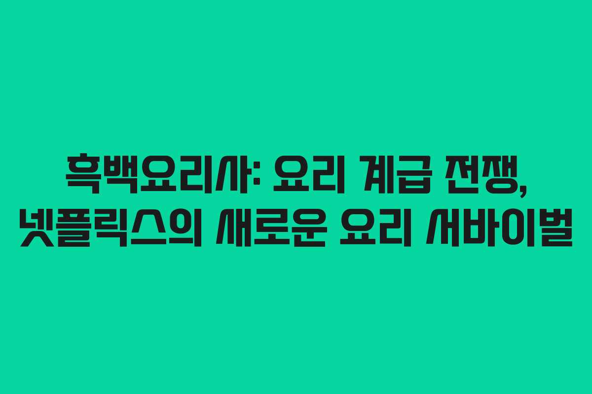 흑백요리사: 요리 계급 전쟁, 넷플릭스의 새로운 요리 서바이벌