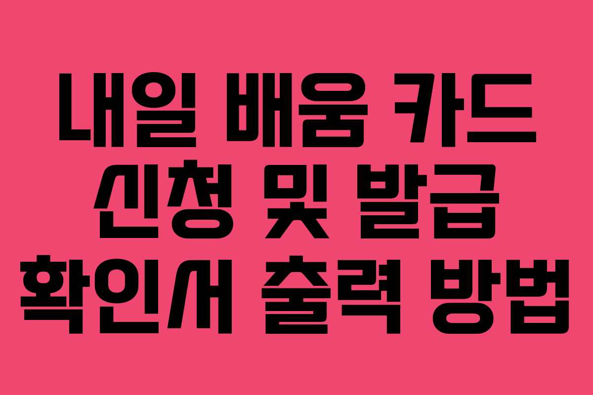 내일 배움 카드 신청 및 발급 확인서 출력 방법 내일 배움 카드 신청 및 발급 확인서 출력 방법