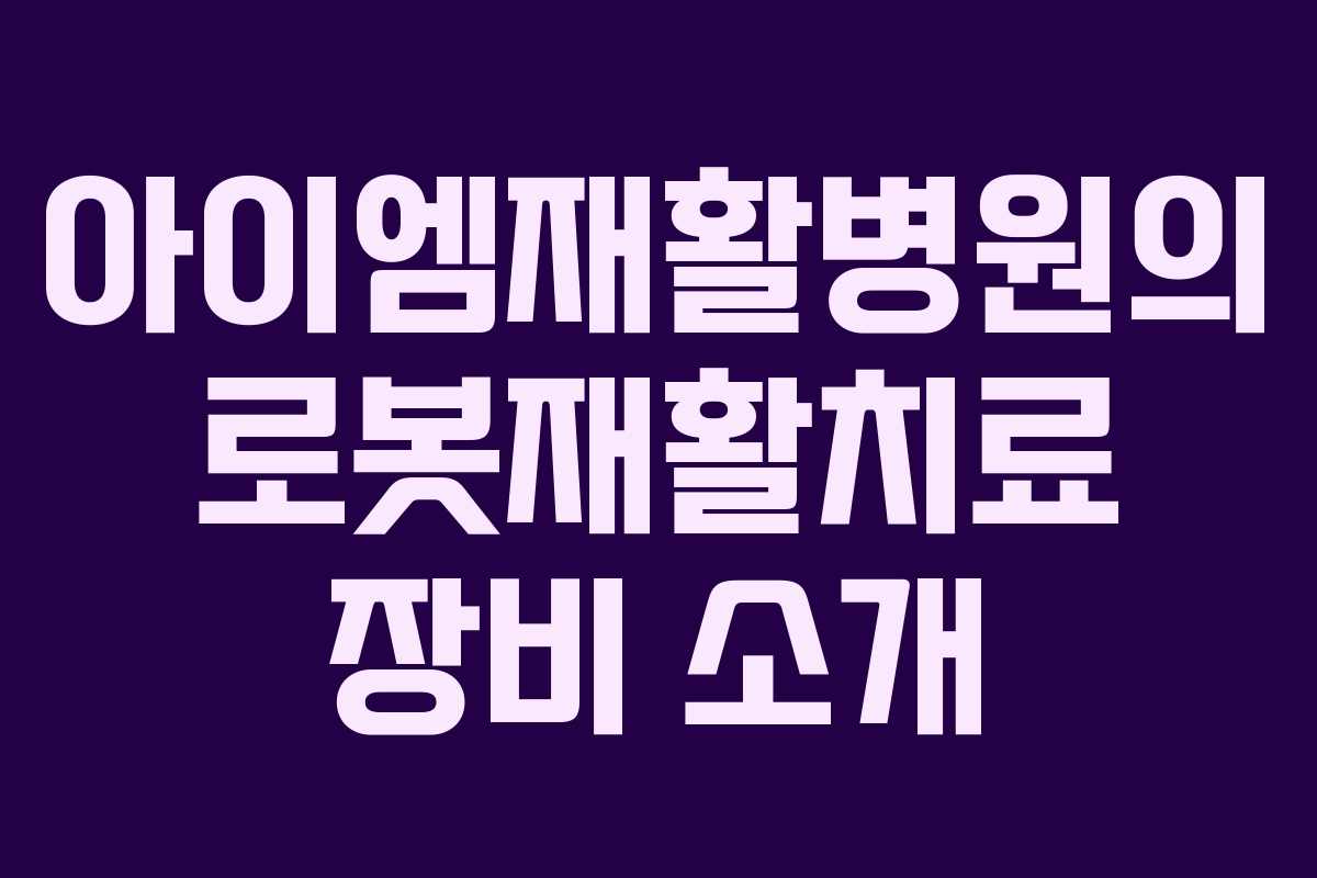 아이엠재활병원의 로봇재활치료 장비 소개 아이엠재활병원의 로봇재활치료 장비 소개