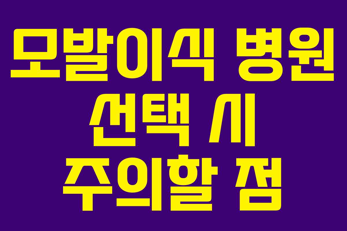 모발이식 병원 선택 시 주의할 점