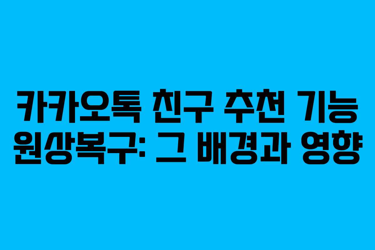 카카오톡 친구 추천 기능 원상복구: 그 배경과 영향