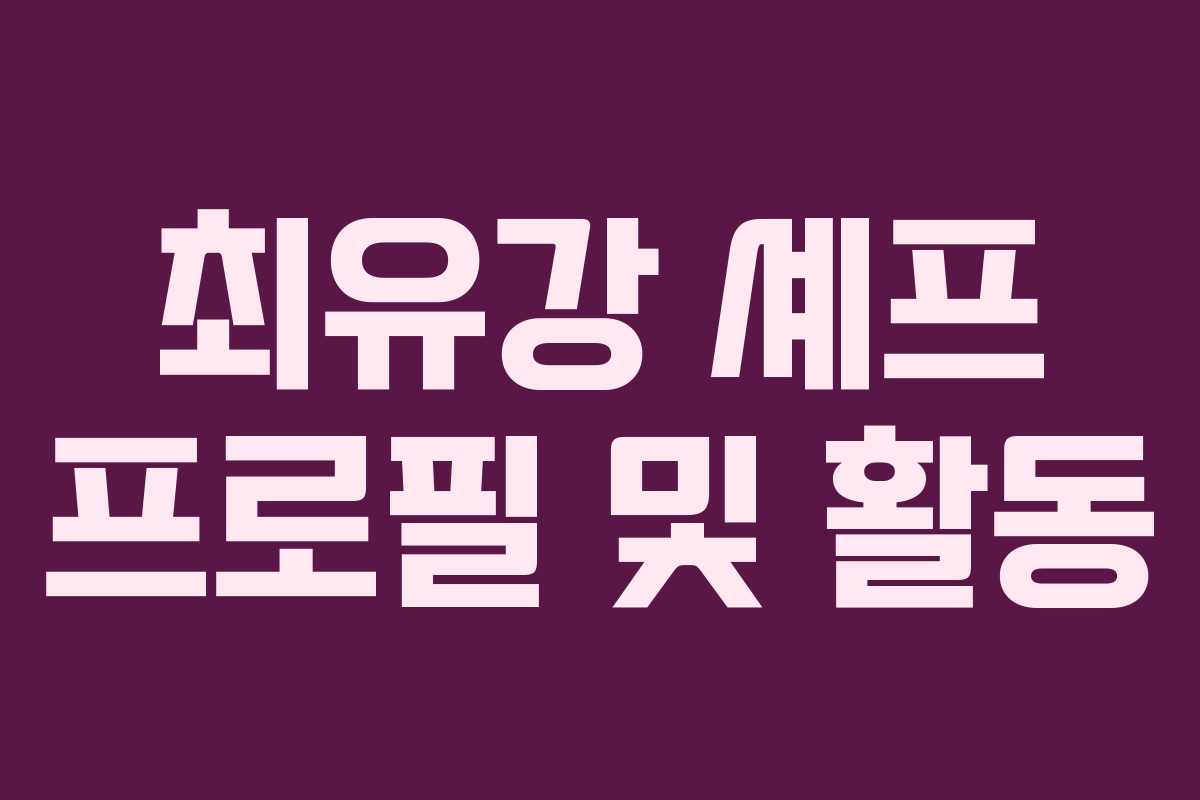 최유강 셰프 프로필 및 활동