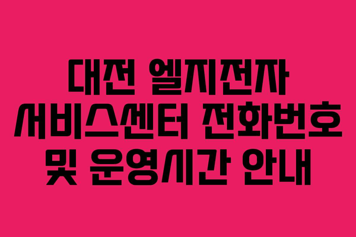 대전 엘지전자 서비스센터 전화번호 및 운영시간 안내 대전 엘지전자 서비스센터 전화번호 및 운영시간 안내