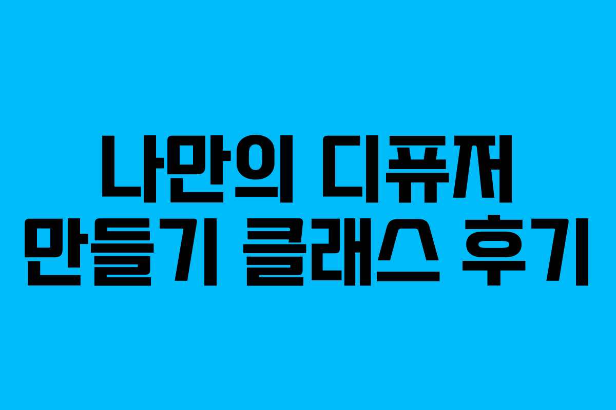 나만의 디퓨저 만들기 클래스 후기
