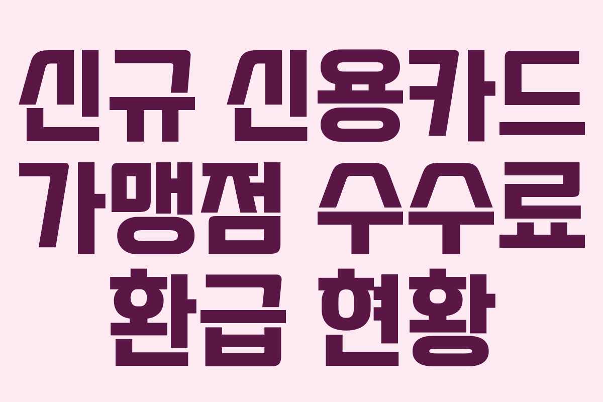 신규 신용카드 가맹점 수수료 환급 현황