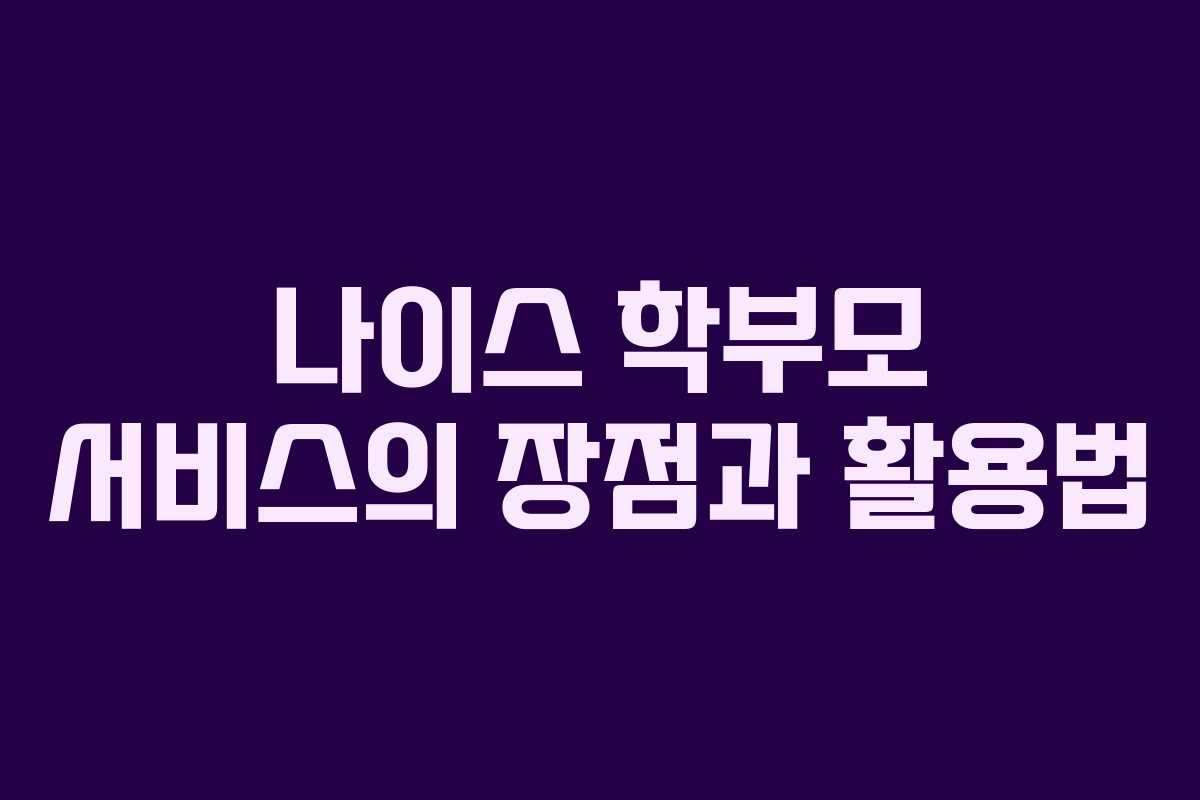 나이스 학부모 서비스의 장점과 활용법