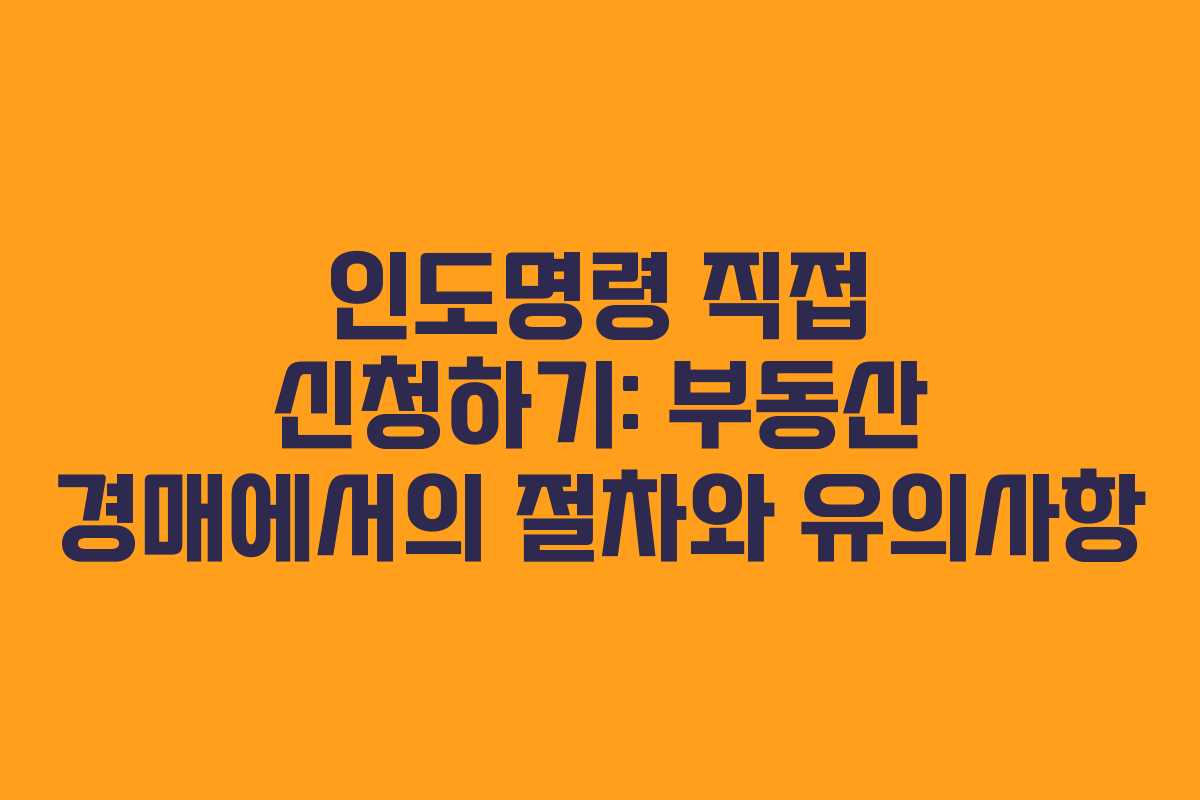 인도명령 직접 신청하기: 부동산 경매에서의 절차와 유의사항