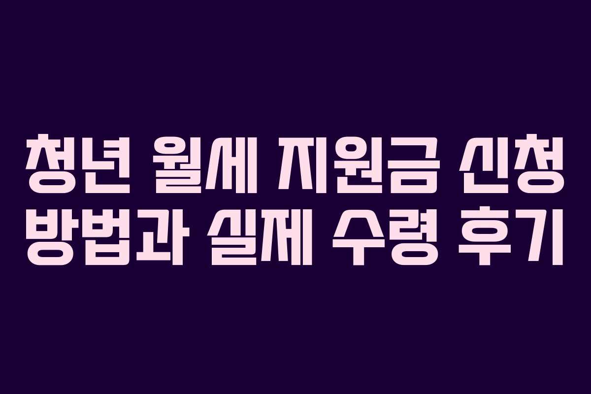 청년 월세 지원금 신청 방법과 실제 수령 후기