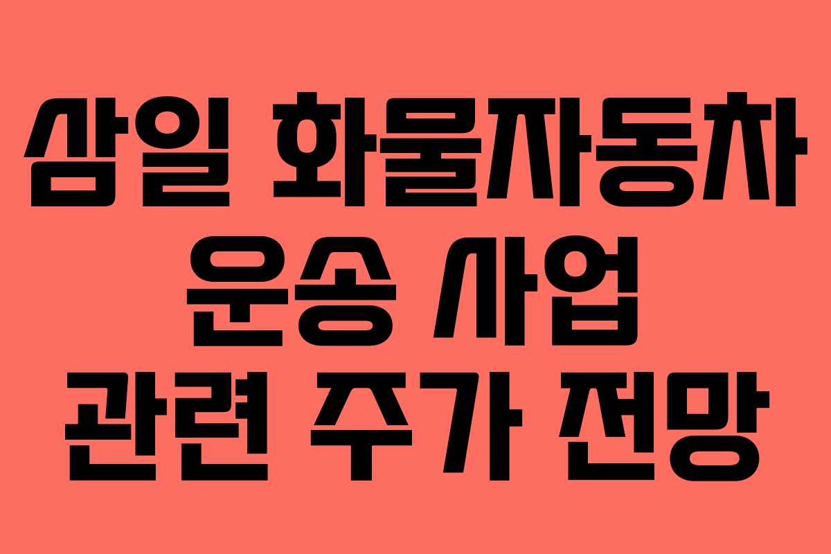 삼일 화물자동차 운송 사업 관련 주가 전망 삼일 화물자동차 운송 사업 관련 주가 전망