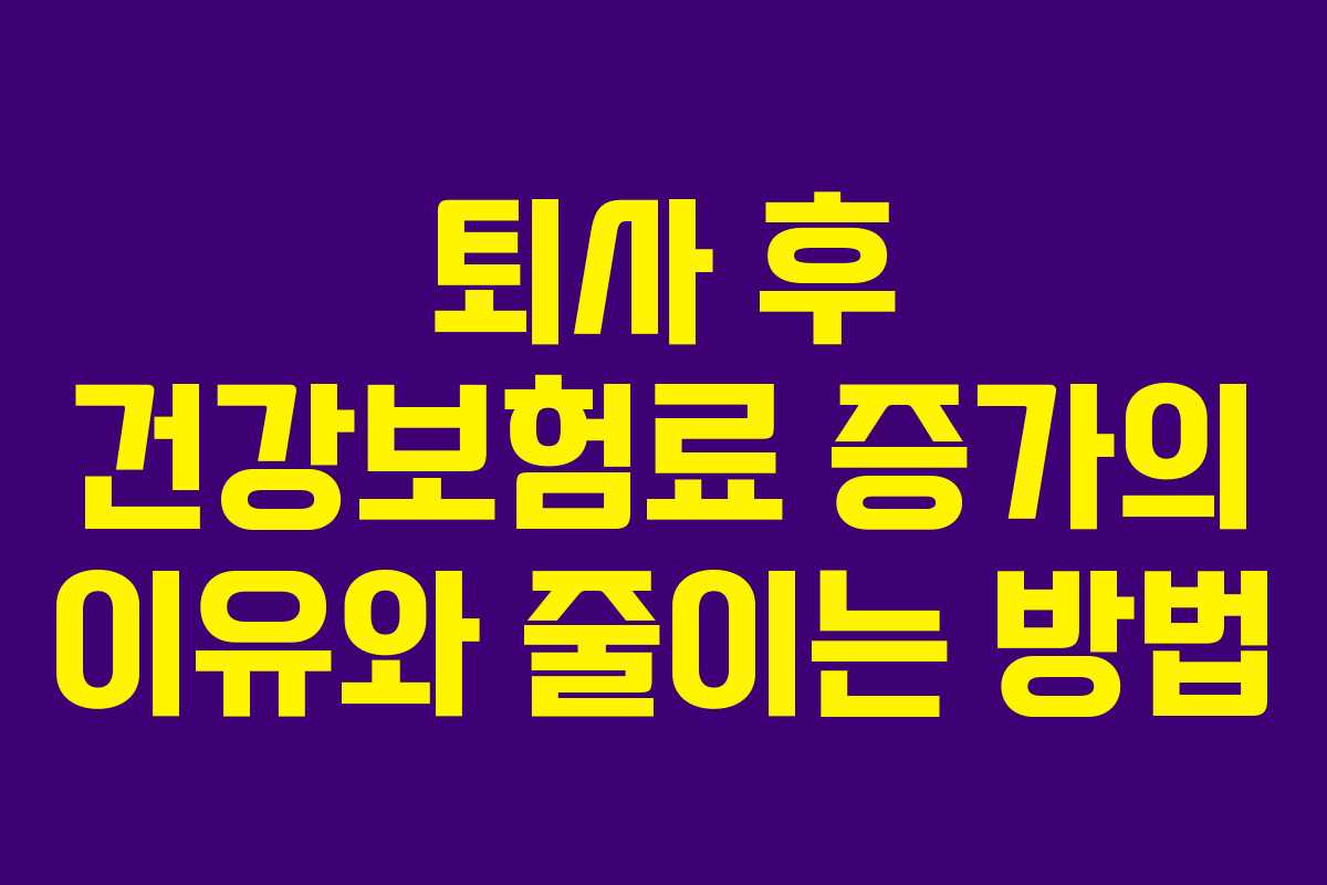 퇴사 후 건강보험료 증가의 이유와 줄이는 방법 퇴사 후 건강보험료 증가의 이유와 줄이는 방법