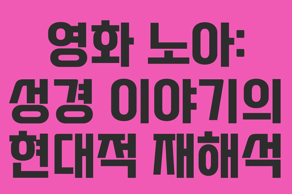 영화 노아: 성경 이야기의 현대적 재해석 영화 노아: 성경 이야기의 현대적 재해석