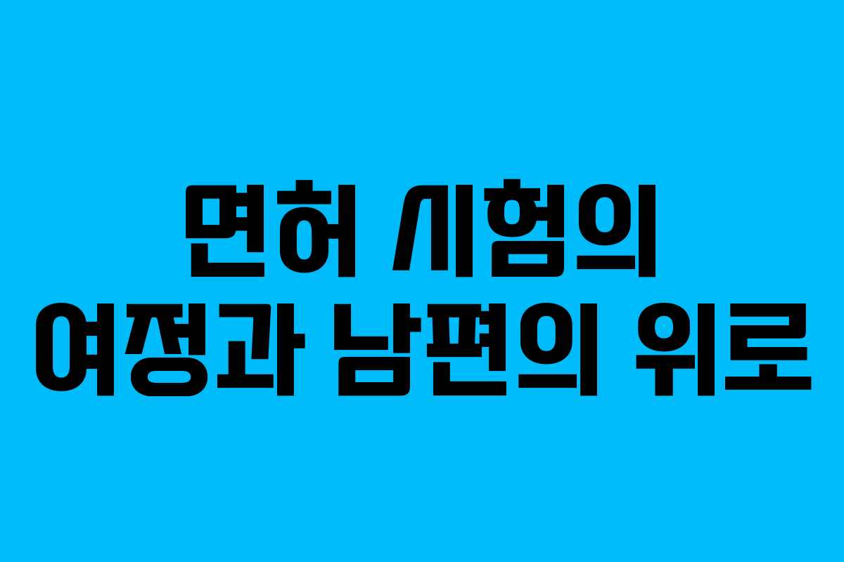 면허 시험의 여정과 남편의 위로 면허 시험의 여정과 남편의 위로