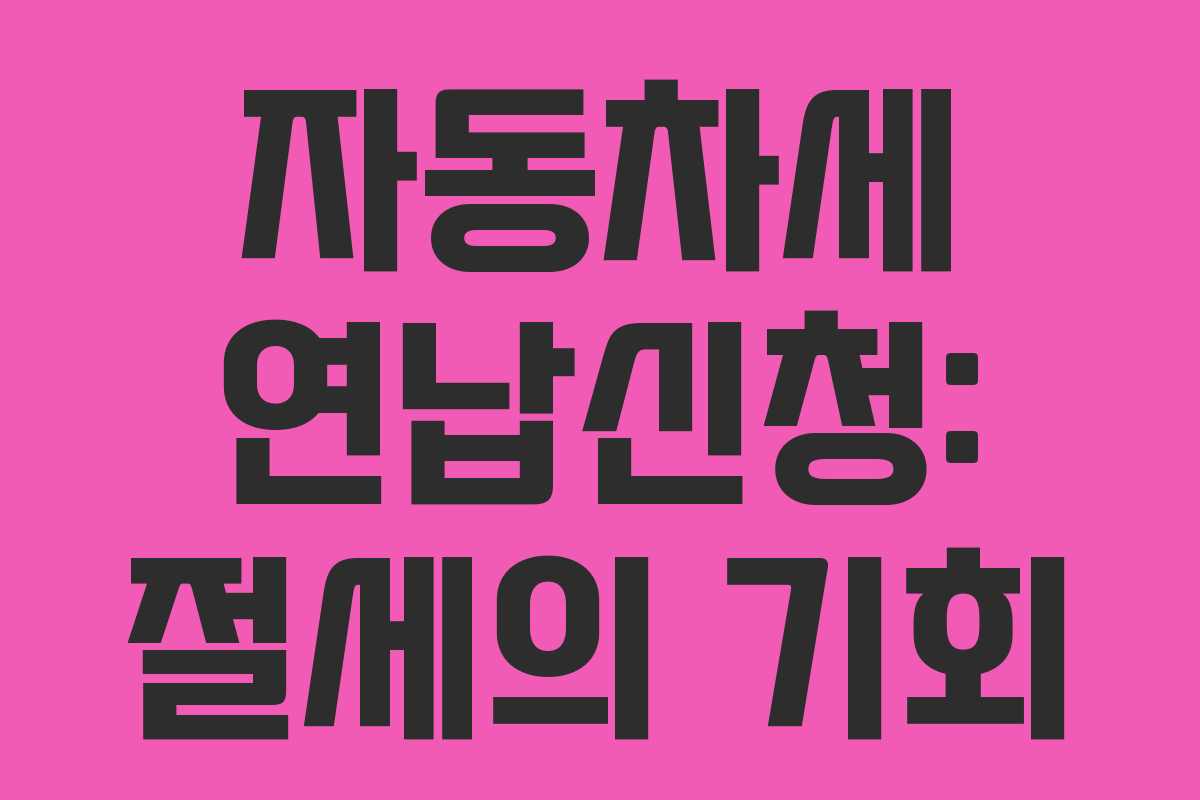 자동차세 연납신청: 절세의 기회 자동차세 연납신청: 절세의 기회