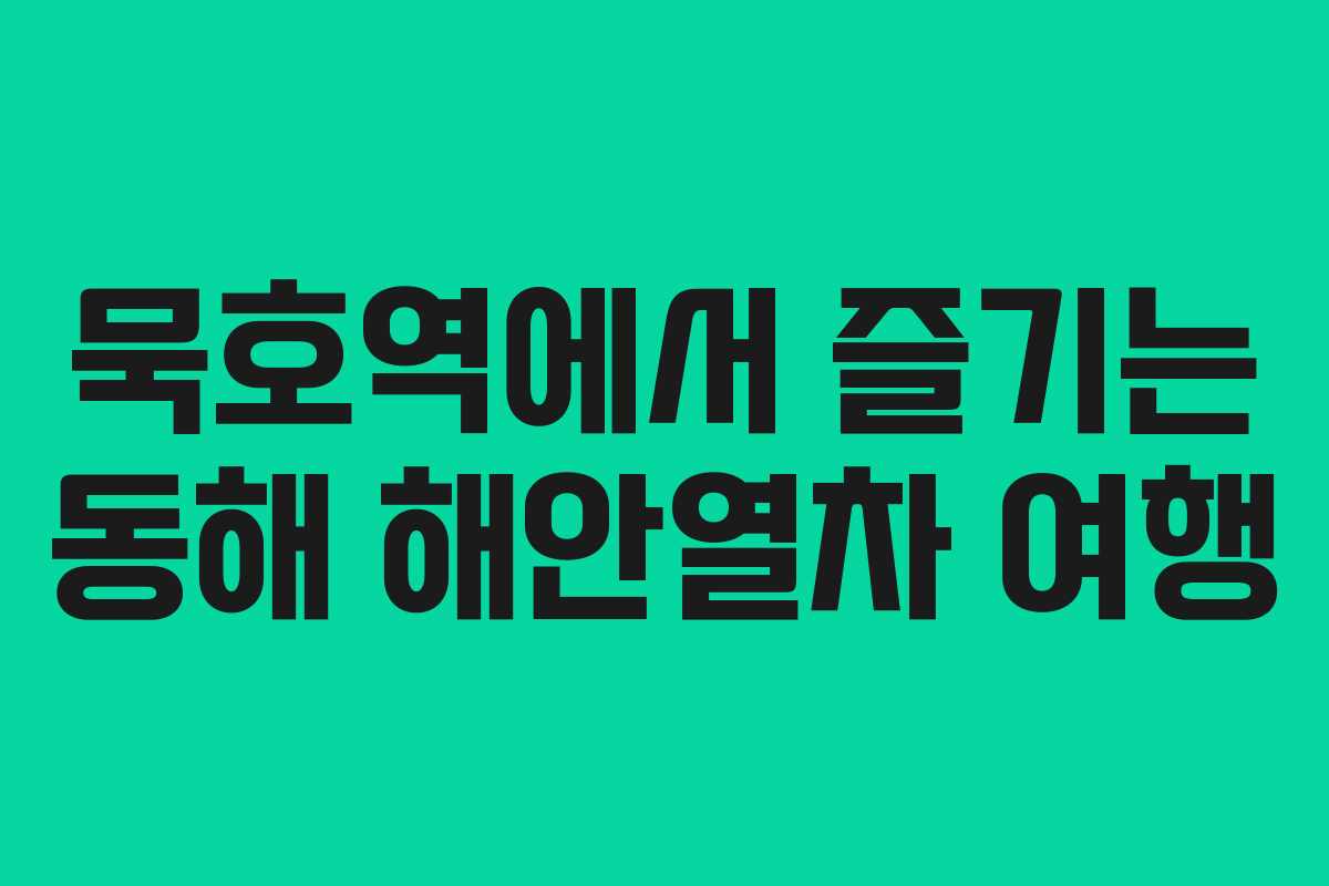 묵호역에서 즐기는 동해 해안열차 여행