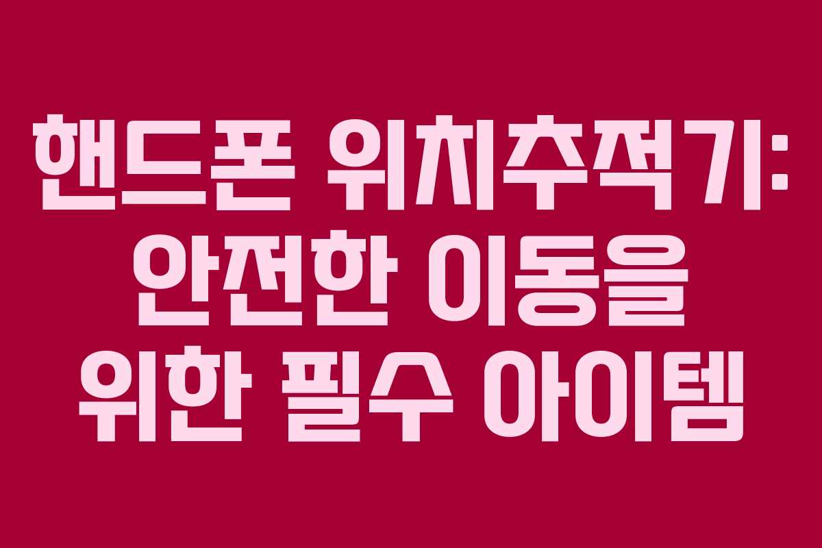 핸드폰 위치추적기: 안전한 이동을 위한 필수 아이템