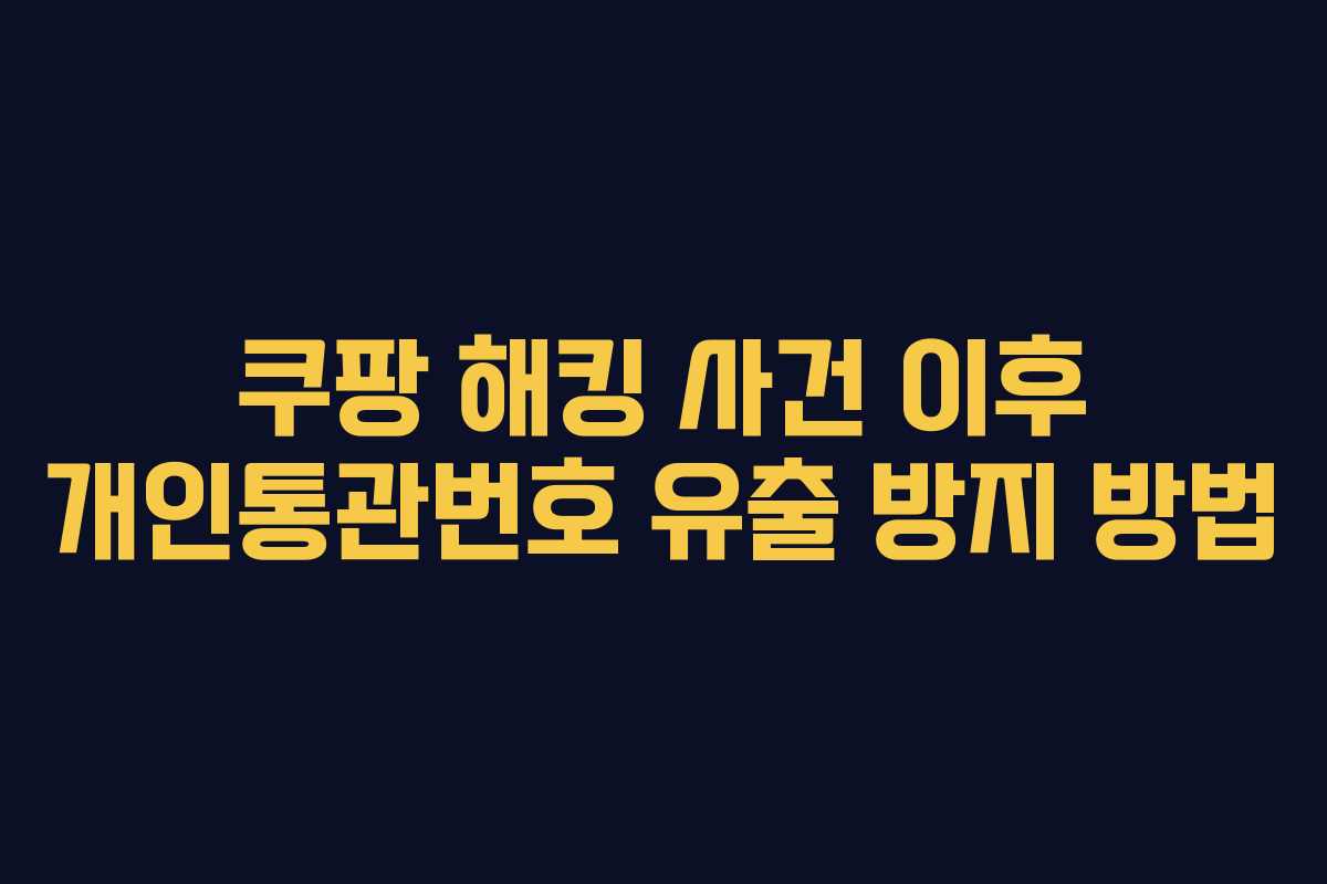쿠팡 해킹 사건 이후 개인통관번호 유출 방지 방법