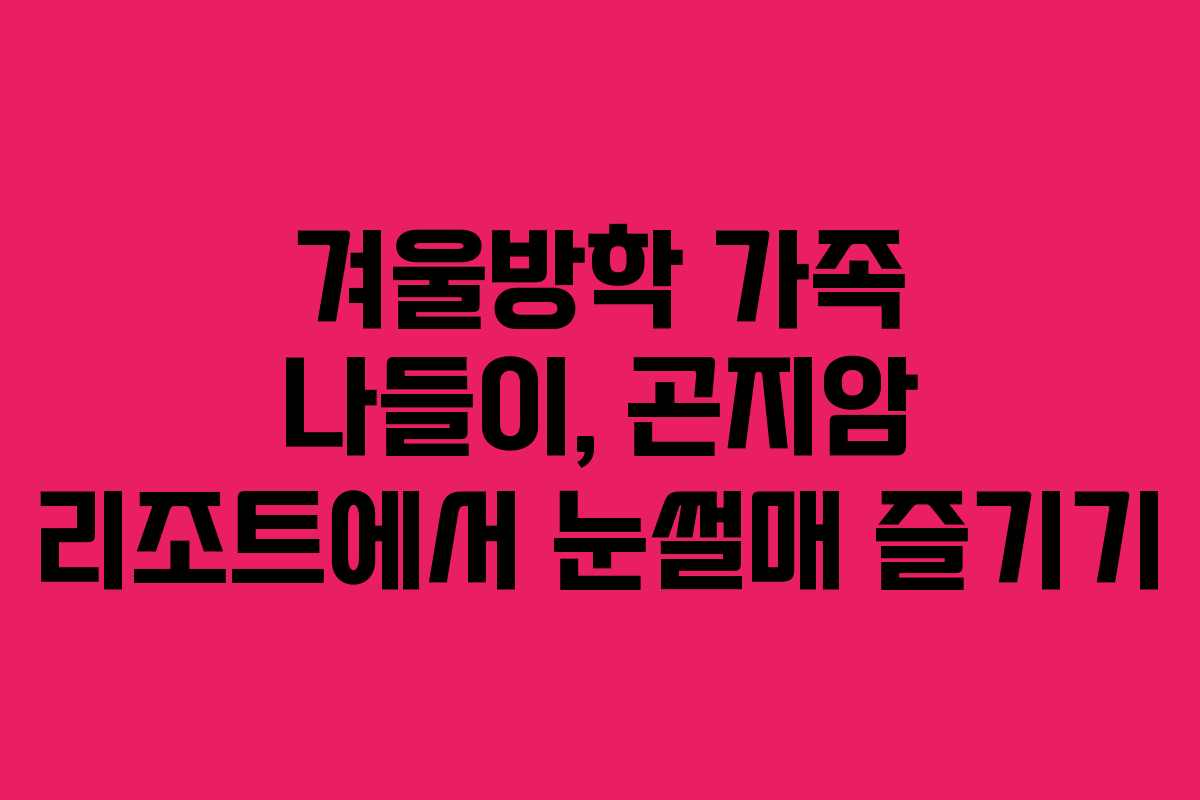겨울방학 가족 나들이, 곤지암 리조트에서 눈썰매 즐기기