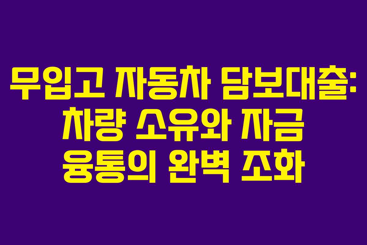 무입고 자동차 담보대출: 차량 소유와 자금 융통의 완벽 조화
