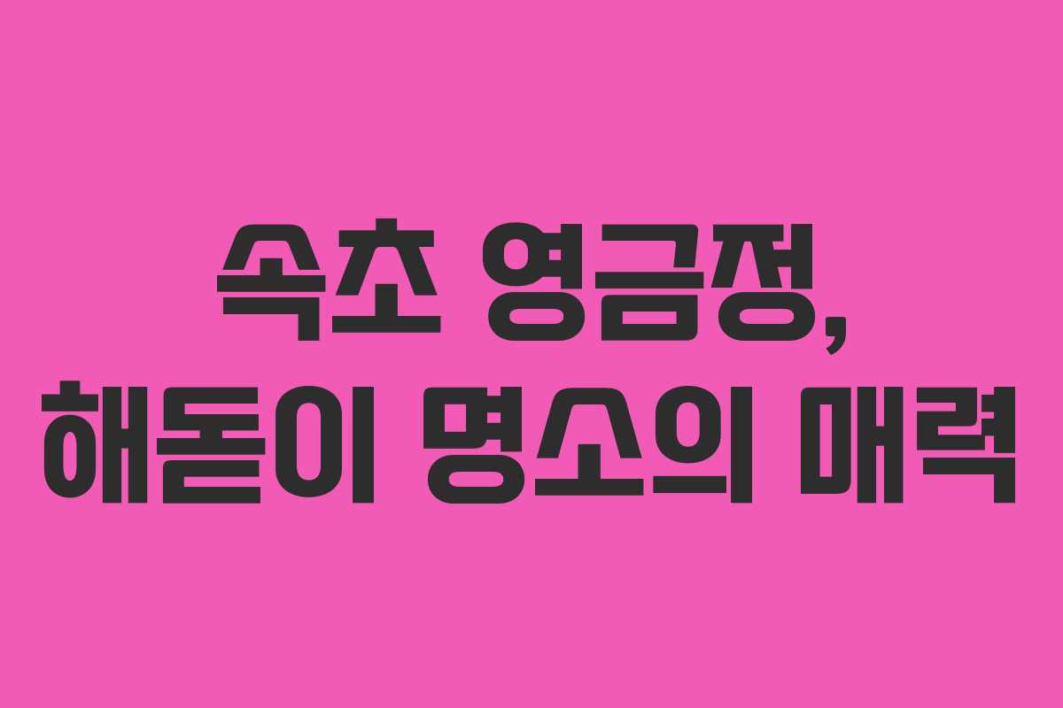 속초 영금정, 해돋이 명소의 매력