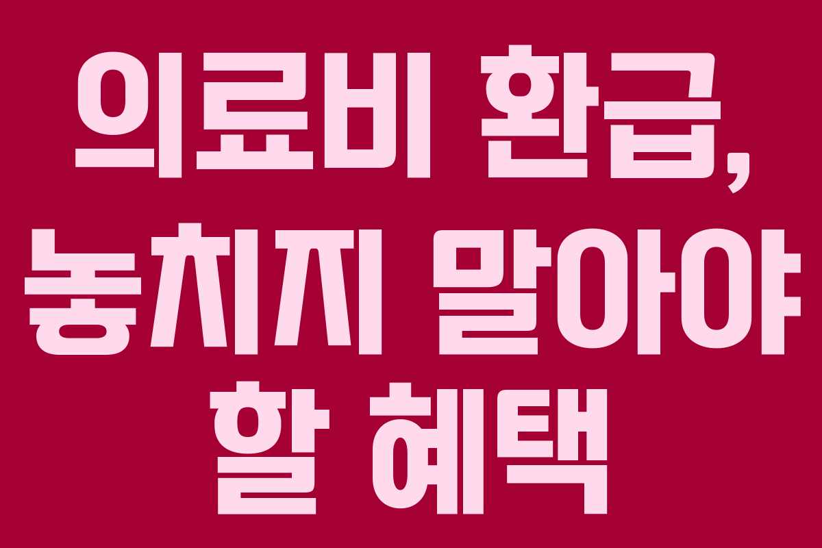 의료비 환급, 놓치지 말아야 할 혜택