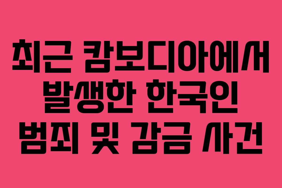 최근 캄보디아에서 발생한 한국인 범죄 및 감금 사건