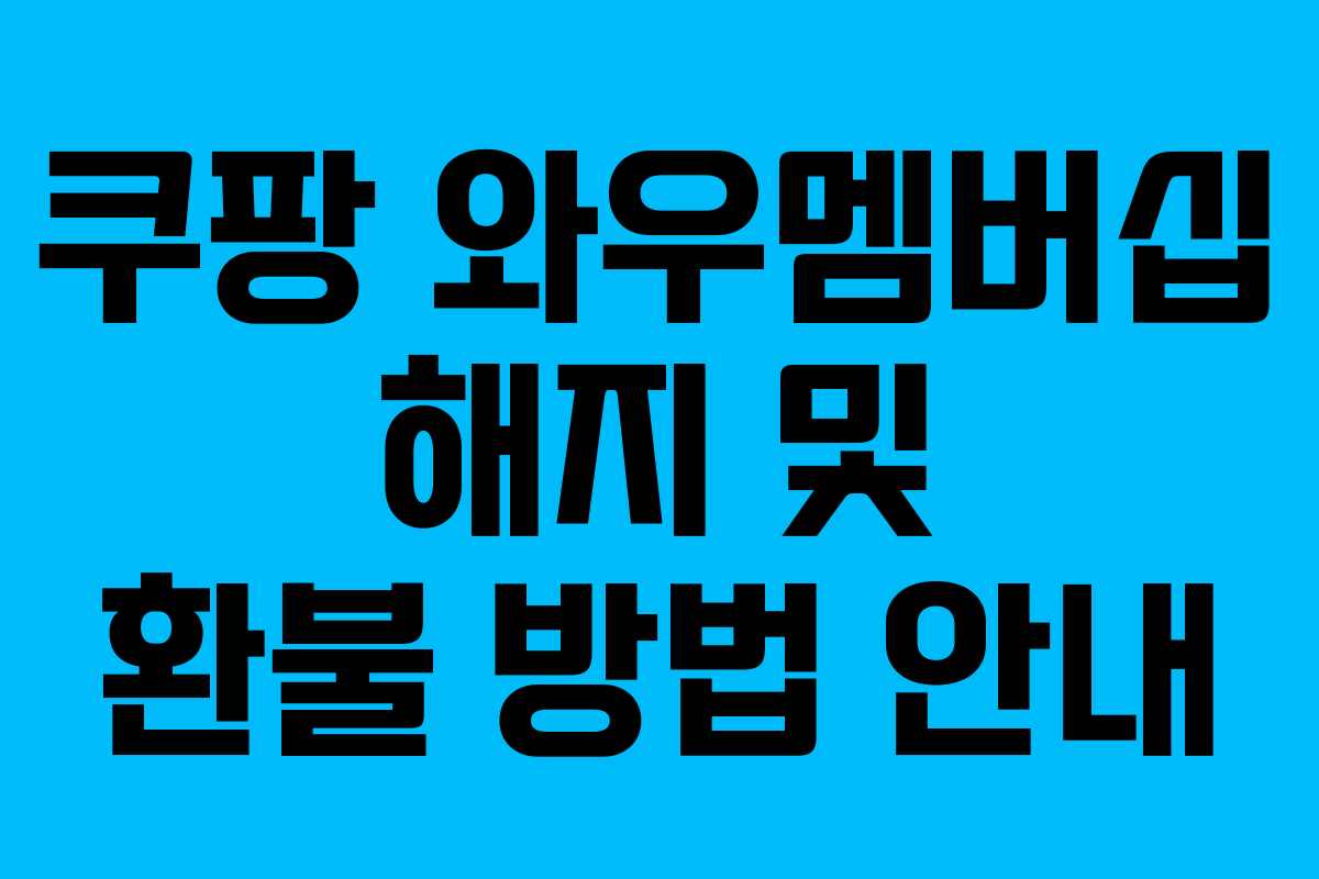 쿠팡 와우멤버십 해지 및 환불 방법 안내