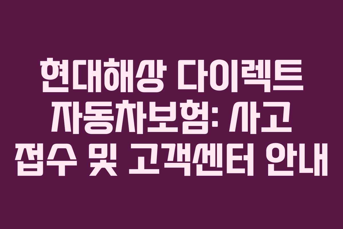 현대해상 다이렉트 자동차보험: 사고 접수 및 고객센터 안내